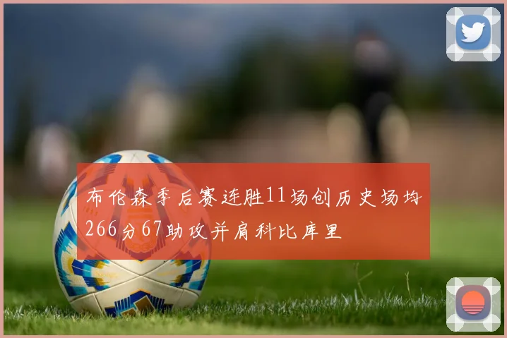 布伦森季后赛连胜11场创历史场均266分67助攻并肩科比库里