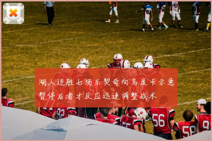 湖人连胜七场东契奇向乌度卡示意暂停后者才反应迅速调整战术