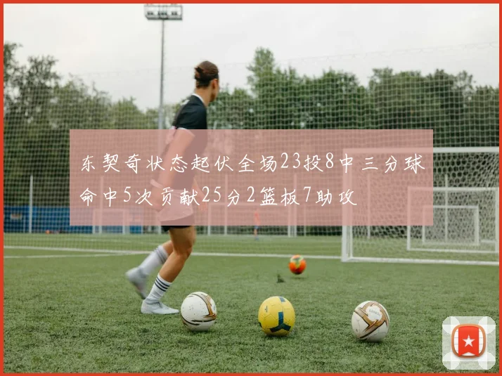 东契奇状态起伏全场23投8中三分球命中5次贡献25分2篮板7助攻