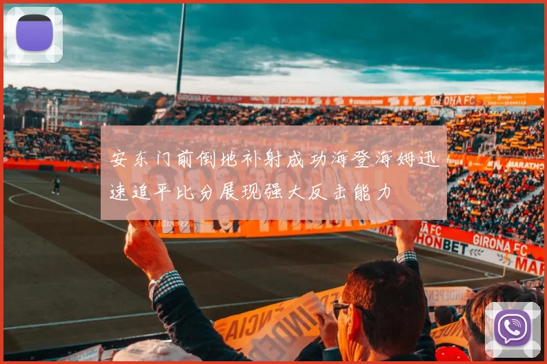 安东门前倒地补射成功海登海姆迅速追平比分展现强大反击能力