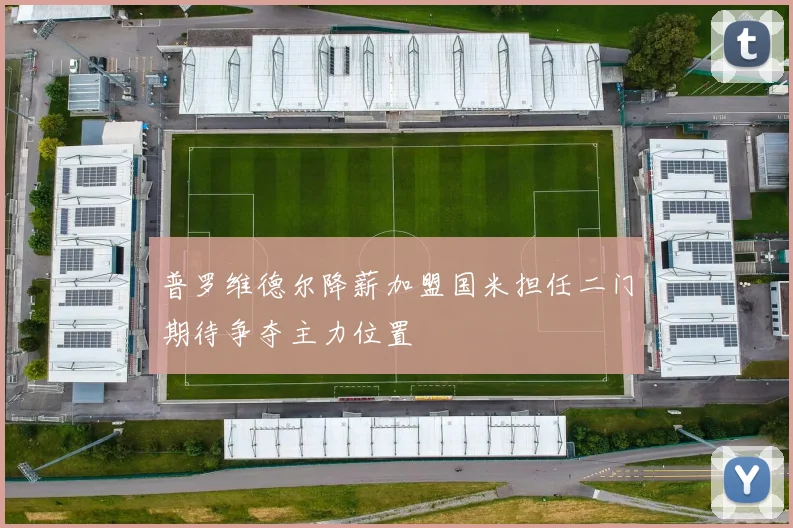 普罗维德尔降薪加盟国米担任二门期待争夺主力位置
