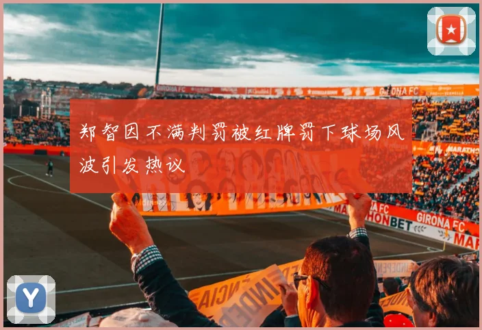 郑智因不满判罚被红牌罚下球场风波引发热议