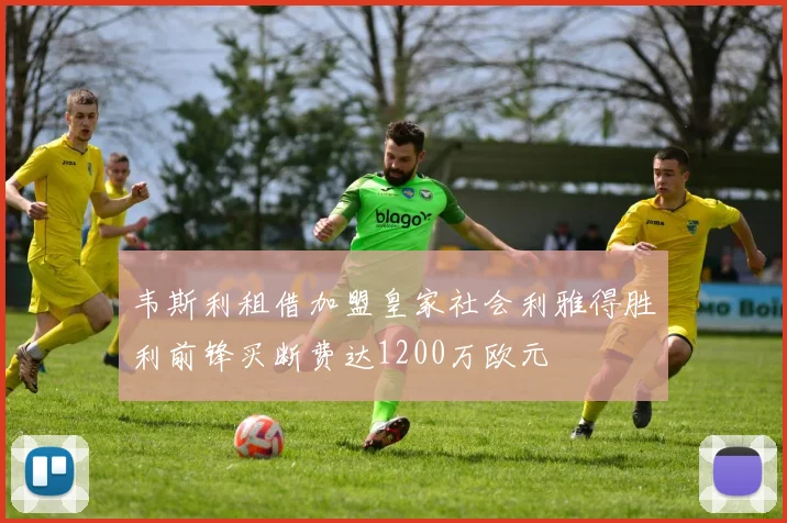 韦斯利租借加盟皇家社会利雅得胜利前锋买断费达1200万欧元