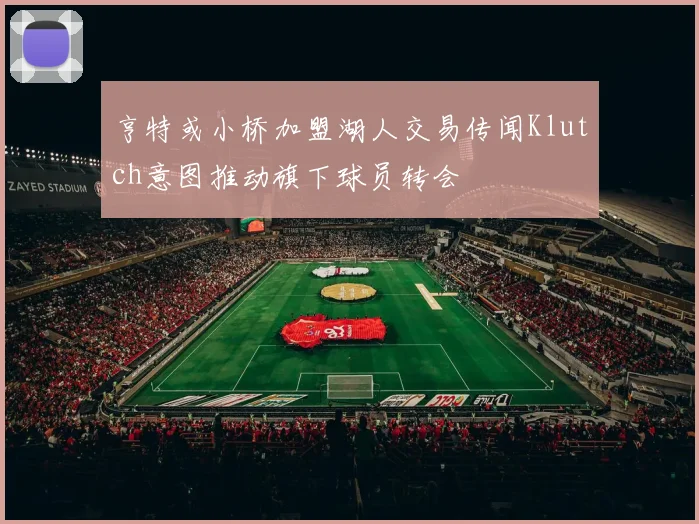 亨特或小桥加盟湖人交易传闻Klutch意图推动旗下球员转会
