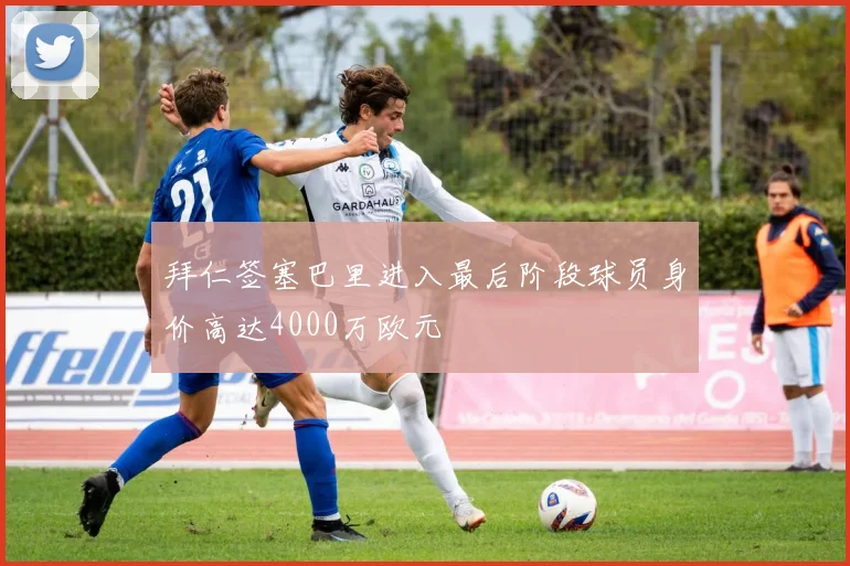拜仁签塞巴里进入最后阶段球员身价高达4000万欧元