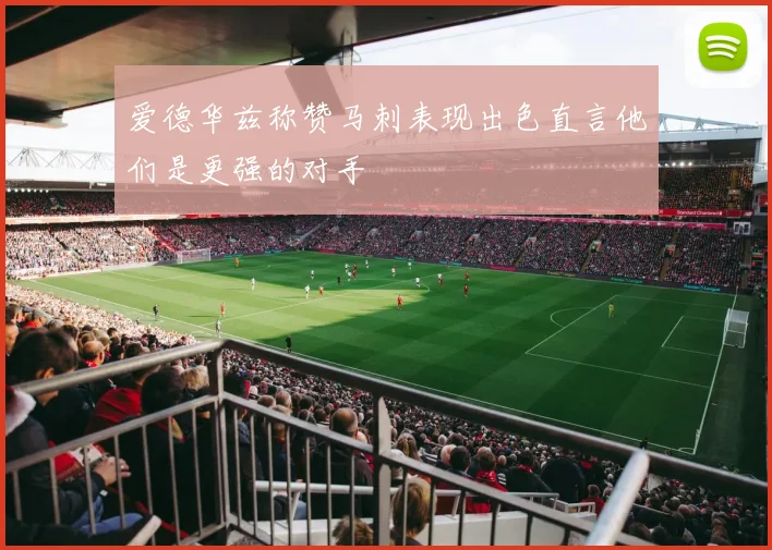 爱德华兹称赞马刺表现出色直言他们是更强的对手