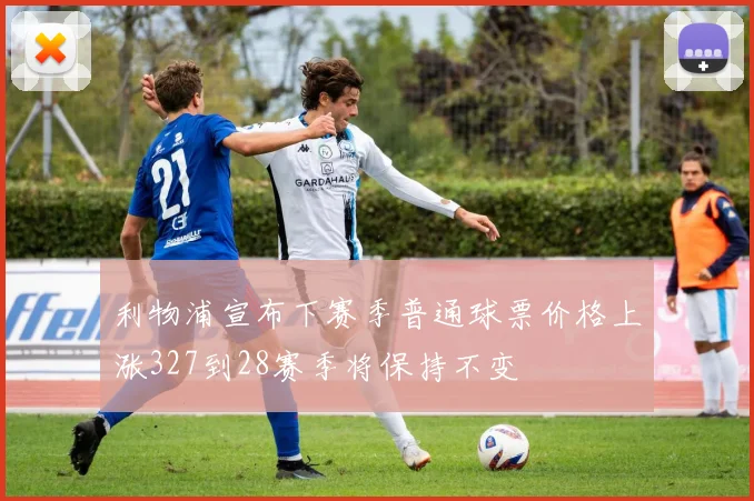 利物浦宣布下赛季普通球票价格上涨327到28赛季将保持不变