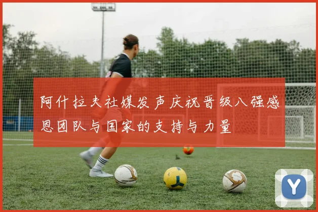 阿什拉夫社媒发声庆祝晋级八强感恩团队与国家的支持与力量