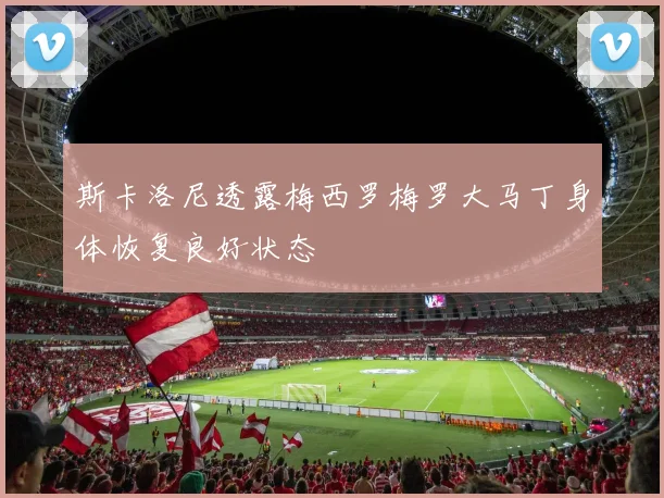 斯卡洛尼透露梅西罗梅罗大马丁身体恢复良好状态